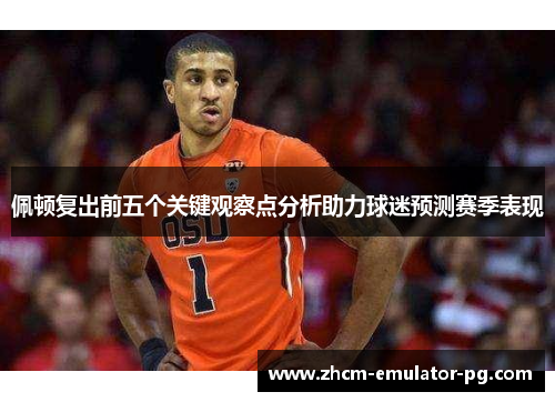 佩顿复出前五个关键观察点分析助力球迷预测赛季表现