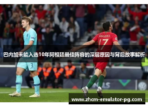 巴内加未能入选10年阿根廷最佳阵容的深层原因与背后故事解析