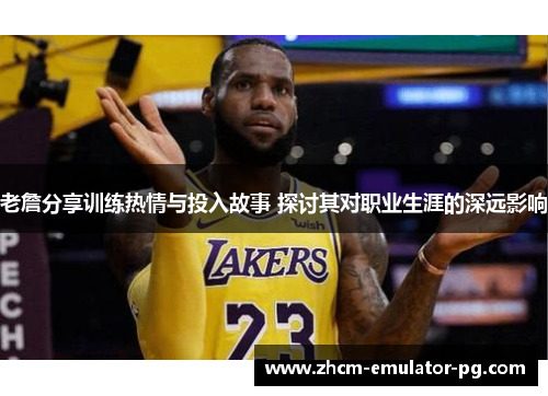 老詹分享训练热情与投入故事 探讨其对职业生涯的深远影响