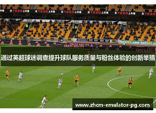 通过英超球迷调查提升球队服务质量与粉丝体验的创新举措