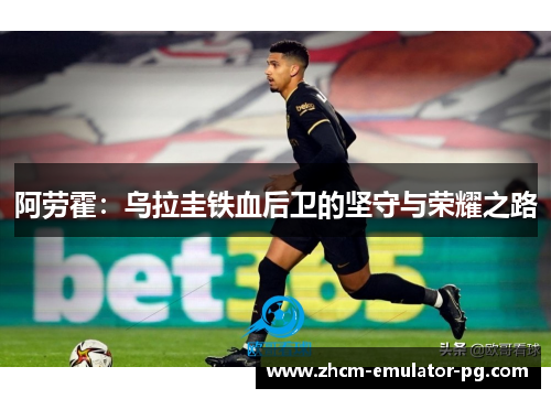 阿劳霍:乌拉圭铁血后卫的坚守与荣耀之路