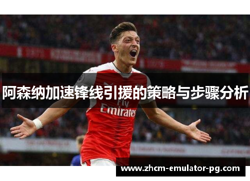 阿森纳加速锋线引援的策略与步骤分析