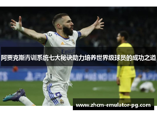 阿贾克斯青训系统七大秘诀助力培养世界级球员的成功之道