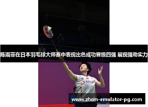 陈雨菲在日本羽毛球大师赛中表现出色成功晋级四强 展现强劲实力