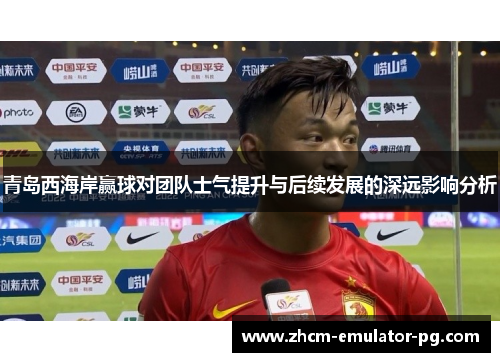 青岛西海岸赢球对团队士气提升与后续发展的深远影响分析