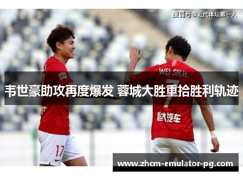 韦世豪助攻再度爆发 蓉城大胜重拾胜利轨迹