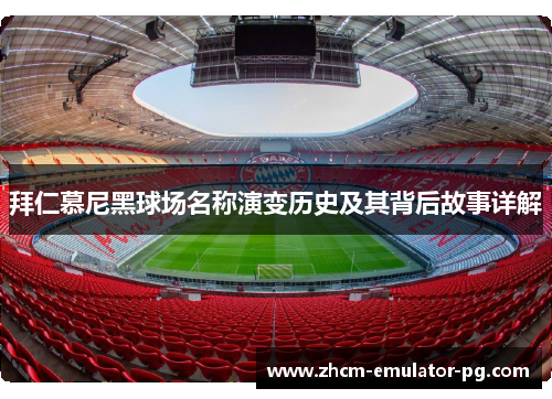 拜仁慕尼黑球场名称演变历史及其背后故事详解 拜仁慕尼黑球场名称演变历史及其背后故事详解