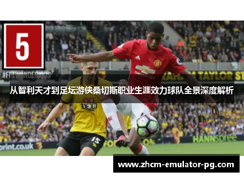 从智利天才到足坛游侠桑切斯职业生涯效力球队全景深度解析