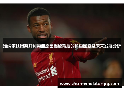 维纳尔杜姆离开利物浦原因揭秘背后的多重因素及未来发展分析