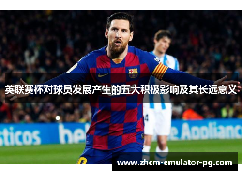 英联赛杯对球员发展产生的五大积极影响及其长远意义
