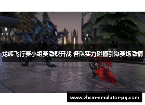 龙族飞行赛小组赛激烈开战 各队实力碰撞引爆赛场激情