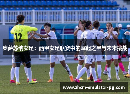 奥萨苏纳女足：西甲女足联赛中的崛起之星与未来挑战