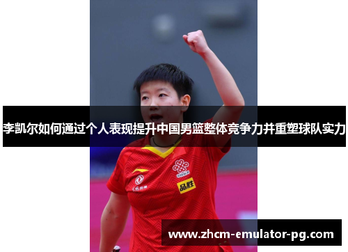 李凯尔如何通过个人表现提升中国男篮整体竞争力并重塑球队实力