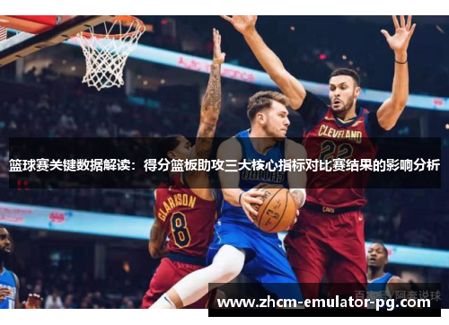 篮球赛关键数据解读：得分篮板助攻三大核心指标对比赛结果的影响分析