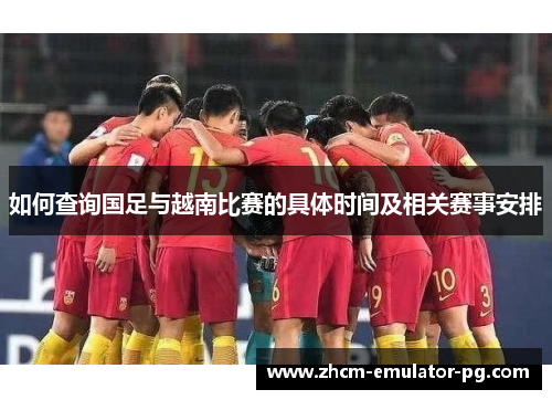 如何查询国足与越南比赛的具体时间及相关赛事安排