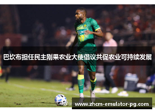 巴坎布担任民主刚果农业大使倡议共促农业可持续发展