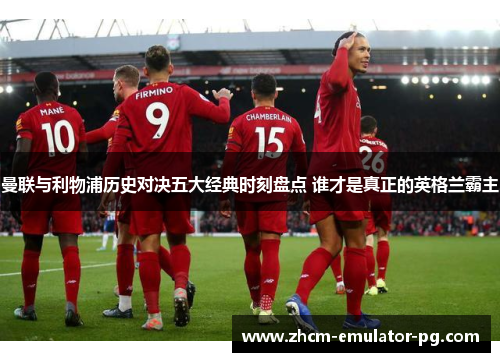 曼联与利物浦历史对决五大经典时刻盘点 谁才是真正的英格兰霸主