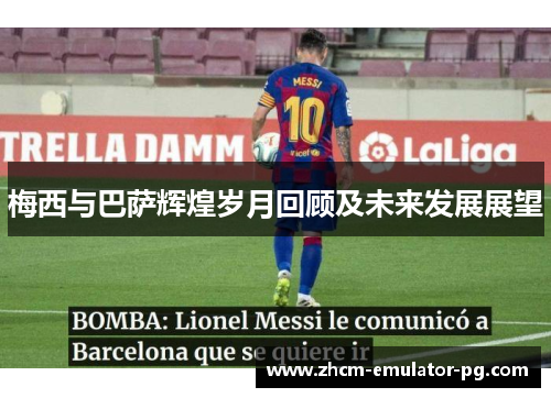 梅西与巴萨辉煌岁月回顾及未来发展展望 梅西与巴萨辉煌岁月回顾及未来发展展望