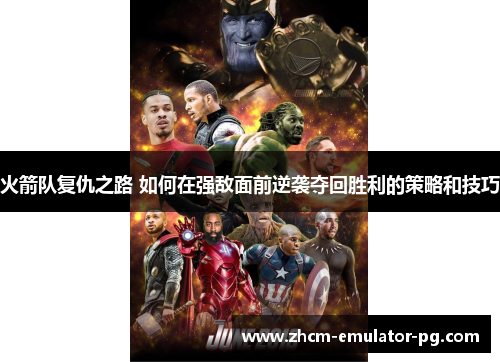 火箭队复仇之路 如何在强敌面前逆袭夺回胜利的策略和技巧