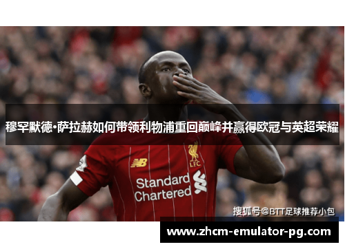 穆罕默德·萨拉赫如何带领利物浦重回巅峰并赢得欧冠与英超荣耀
