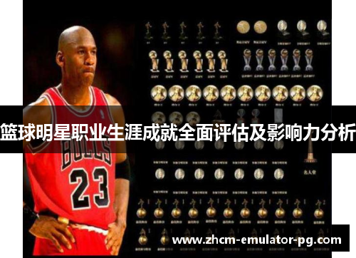 篮球明星职业生涯成就全面评估及影响力分析 篮球明星职业生涯成就全面评估及影响力分析