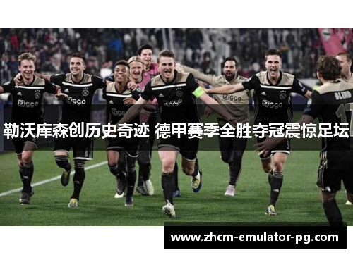 勒沃库森创历史奇迹 德甲赛季全胜夺冠震惊足坛 勒沃库森创历史奇迹 德甲赛季全胜夺冠震惊足坛