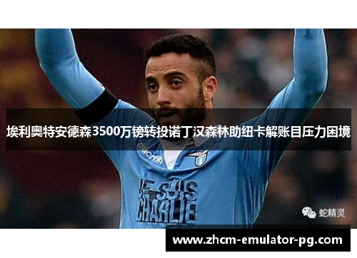 埃利奥特安德森3500万镑转投诺丁汉森林助纽卡解账目压力困境