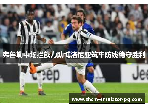 弗鲁勒中场拦截力助博洛尼亚筑牢防线稳守胜利