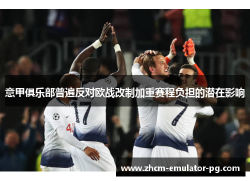 意甲俱乐部普遍反对欧战改制加重赛程负担的潜在影响