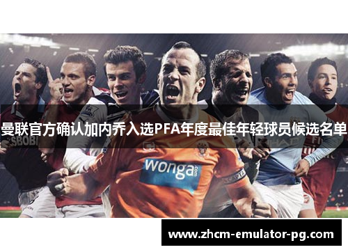 曼联官方确认加内乔入选PFA年度最佳年轻球员候选名单 曼联官方确认加内乔入选PFA年度最佳年轻球员候选名单