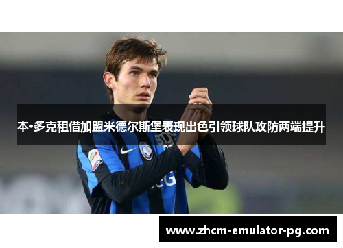 本·多克租借加盟米德尔斯堡表现出色引领球队攻防两端提升 本·多克租借加盟米德尔斯堡表现出色引领球队攻防两端提升