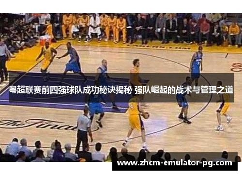 粤超联赛前四强球队成功秘诀揭秘 强队崛起的战术与管理之道