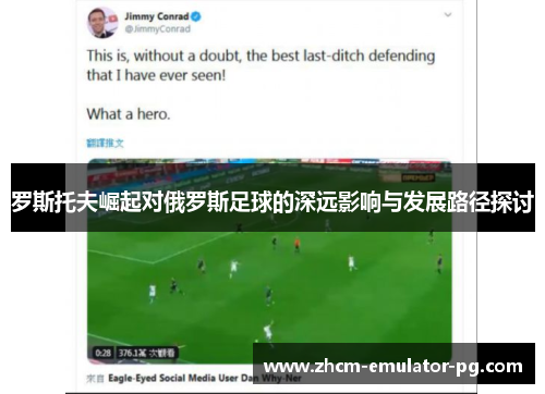 罗斯托夫崛起对俄罗斯足球的深远影响与发展路径探讨 罗斯托夫崛起对俄罗斯足球的深远影响与发展路径探讨