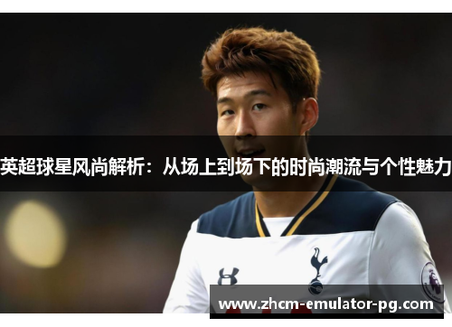 英超球星风尚解析：从场上到场下的时尚潮流与个性魅力