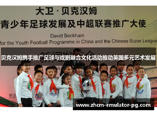 贝克汉姆携手推广足球与戏剧融合文化活动推动英国多元艺术发展