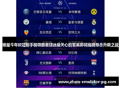 谁是今年欧冠射手榜领跑者球迷最关心的答案即将揭晓悬念升级之战