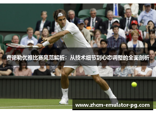 费德勒优雅比赛风范解析：从技术细节到心态调整的全面剖析