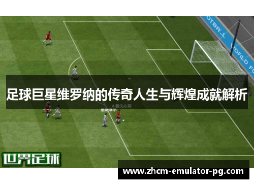 足球巨星维罗纳的传奇人生与辉煌成就解析