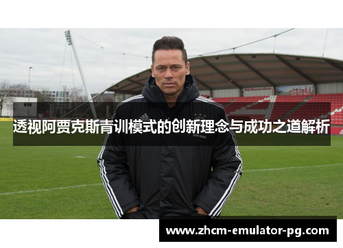 透视阿贾克斯青训模式的创新理念与成功之道解析
