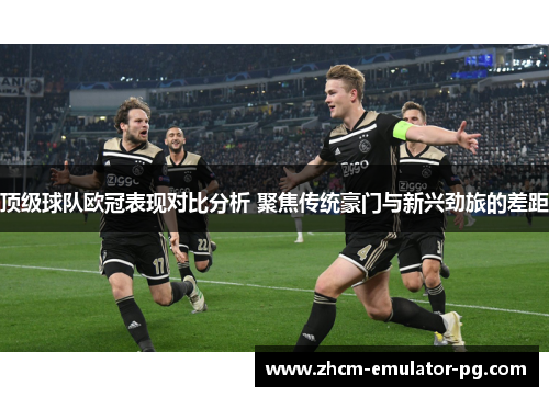 顶级球队欧冠表现对比分析 聚焦传统豪门与新兴劲旅的差距