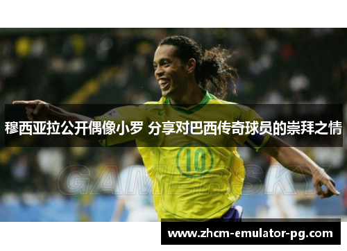 穆西亚拉公开偶像小罗 分享对巴西传奇球员的崇拜之情