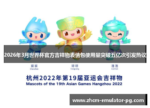 2026年3月世界杯官方吉祥物表情包使用量突破五亿次引发热议