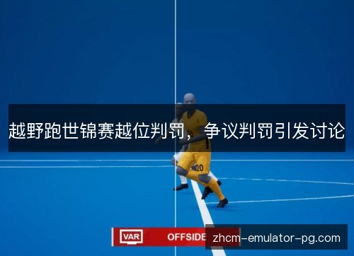 越野跑世锦赛越位判罚，争议判罚引发讨论