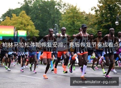 柏林马拉松体能恢复安排,赛后恢复节奏成看点 柏林马拉松体能恢复安排,赛后恢复节奏成看点